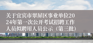 关于宜宾市翠屏区事业单位2024年第一次公开考试招聘工作人员拟聘用人员公示（第三批）