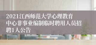 2021江西师范大学心理教育中心非事业编制临时聘用人员招聘1人公告