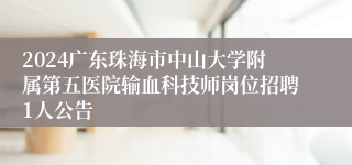 2024广东珠海市中山大学附属第五医院输血科技师岗位招聘1人公告