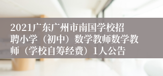 2021广东广州市南国学校招聘小学（初中）数学教师数学教师（学校自筹经费）1人公告