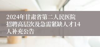 2024年甘肃省第二人民医院招聘高层次及急需紧缺人才14人补充公告