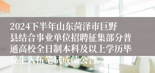 2024下半年山东菏泽市巨野县结合事业单位招聘征集部分普通高校全日制本科及以上学历毕业生入伍笔试成绩公告