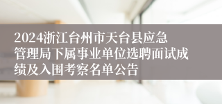 2024浙江台州市天台县应急管理局下属事业单位选聘面试成绩及入围考察名单公告