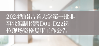 2024湖南吉首大学第一批非事业编制招聘D01-D22岗位现场资格复审工作公告