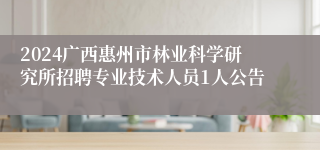 2024广西惠州市林业科学研究所招聘专业技术人员1人公告