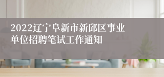 2022辽宁阜新市新邱区事业单位招聘笔试工作通知