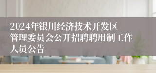 2024年银川经济技术开发区管理委员会公开招聘聘用制工作人员公告