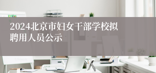 2024北京市妇女干部学校拟聘用人员公示