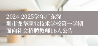 2024-2025学年广东深圳市龙华职业技术学校第一学期面向社会招聘教师16人公告