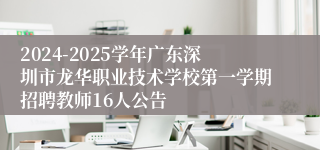 2024-2025学年广东深圳市龙华职业技术学校第一学期招聘教师16人公告