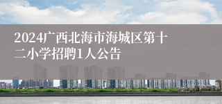 2024广西北海市海城区第十二小学招聘1人公告