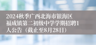 2024秋季广西北海市银海区福成镇第二初级中学学期招聘1人公告（截止至8月28日）