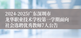 2024-2025广东深圳市龙华职业技术学校第一学期面向社会选聘优秀教师7人公告