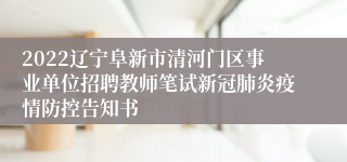 2022辽宁阜新市清河门区事业单位招聘教师笔试新冠肺炎疫情防控告知书