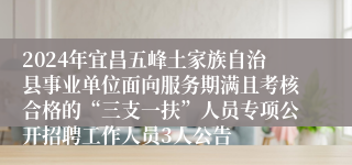 2024年宜昌五峰土家族自治县事业单位面向服务期满且考核合格的“三支一扶”人员专项公开招聘工作人员3人公告