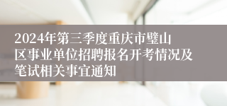 2024年第三季度重庆市璧山区事业单位招聘报名开考情况及笔试相关事宜通知