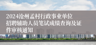 2024沧州孟村行政事业单位招聘辅助人员笔试成绩查询及证件审核通知