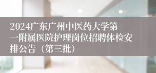 2024广东广州中医药大学第一附属医院护理岗位招聘体检安排公告（第三批）