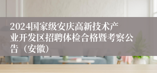 2024国家级安庆高新技术产业开发区招聘体检合格暨考察公告（安徽）