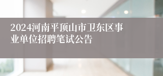 2024河南平顶山市卫东区事业单位招聘笔试公告