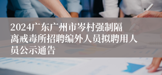 2024广东广州市岑村强制隔离戒毒所招聘编外人员拟聘用人员公示通告