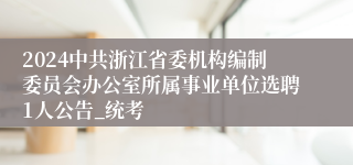 2024中共浙江省委机构编制委员会办公室所属事业单位选聘1人公告_统考