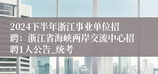 2024下半年浙江事业单位招聘：浙江省海峡两岸交流中心招聘1人公告_统考