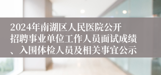 2024年南湖区人民医院公开招聘事业单位工作人员面试成绩、入围体检人员及相关事宜公示