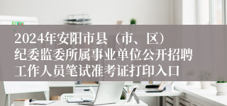 2024年安阳市县（市、区）纪委监委所属事业单位公开招聘工作人员笔试准考证打印入口