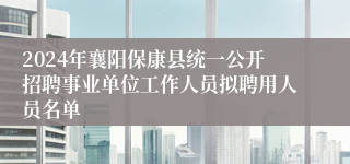 2024年襄阳保康县统一公开招聘事业单位工作人员拟聘用人员名单