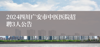 2024四川广安市中医医院招聘3人公告