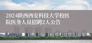 2024陕西西安科技大学校医院医务人员招聘2人公告