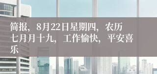 简报，8月22日星期四，农历七月月十九，工作愉快，平安喜乐