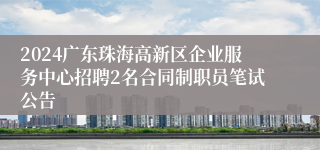 2024广东珠海高新区企业服务中心招聘2名合同制职员笔试公告