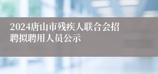 2024唐山市残疾人联合会招聘拟聘用人员公示