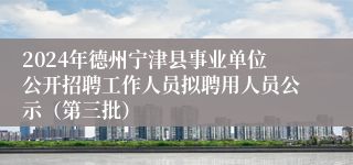 2024年德州宁津县事业单位公开招聘工作人员拟聘用人员公示（第三批）