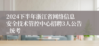 2024下半年浙江省网络信息安全技术管控中心招聘3人公告_统考