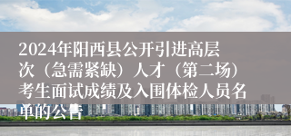 2024年阳西县公开引进高层次（急需紧缺）人才（第二场）考生面试成绩及入围体检人员名单的公告