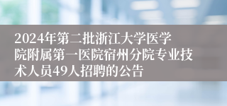 2024年第二批浙江大学医学院附属第一医院宿州分院专业技术人员49人招聘的公告