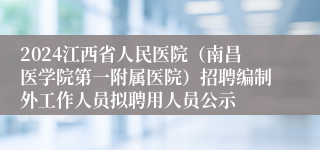 2024江西省人民医院（南昌医学院第一附属医院）招聘编制外工作人员拟聘用人员公示