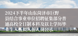 2024下半年山东菏泽市巨野县结合事业单位招聘征集部分普通高校全日制本科及以上学历毕业生入伍拟入伍人员公示