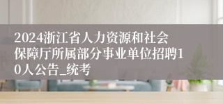 2024浙江省人力资源和社会保障厅所属部分事业单位招聘10人公告_统考