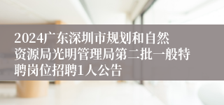 2024广东深圳市规划和自然资源局光明管理局第二批一般特聘岗位招聘1人公告