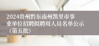 2024贵州黔东南州凯里市事业单位招聘拟聘用人员名单公示（第五批）