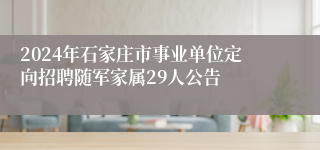 2024年石家庄市事业单位定向招聘随军家属29人公告   