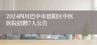 2024四川巴中市恩阳区中医医院招聘7人公告