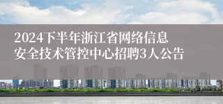 2024下半年浙江省网络信息安全技术管控中心招聘3人公告