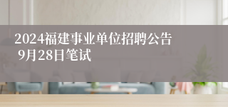 2024福建事业单位招聘公告 9月28日笔试