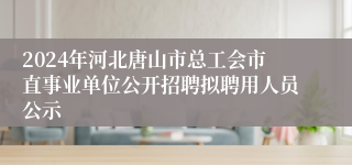 2024年河北唐山市总工会市直事业单位公开招聘拟聘用人员公示