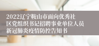 2022辽宁鞍山市面向优秀社区党组织书记招聘事业单位人员新冠肺炎疫情防控告知书